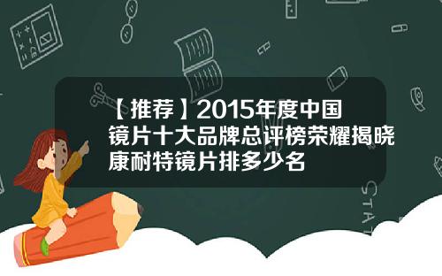 【推荐】2015年度中国镜片十大品牌总评榜荣耀揭晓康耐特镜片排多少名