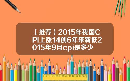 【推荐】2015年我国CPI上涨14创6年来新低2015年9月cpi是多少