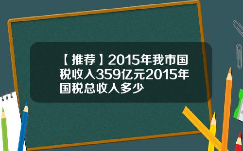 【推荐】2015年我市国税收入359亿元2015年国税总收入多少