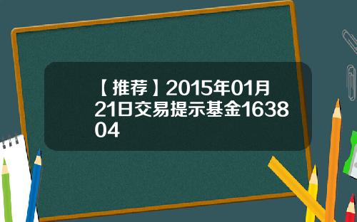 【推荐】2015年01月21日交易提示基金163804