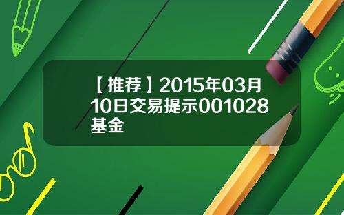 【推荐】2015年03月10日交易提示001028基金