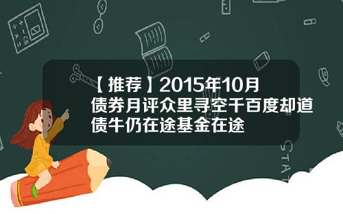 【推荐】2015年10月债券月评众里寻空千百度却道债牛仍在途基金在途