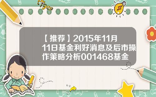 【推荐】2015年11月11日基金利好消息及后市操作策略分析001468基金