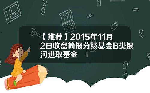 【推荐】2015年11月2日收盘简报分级基金B类银河进取基金