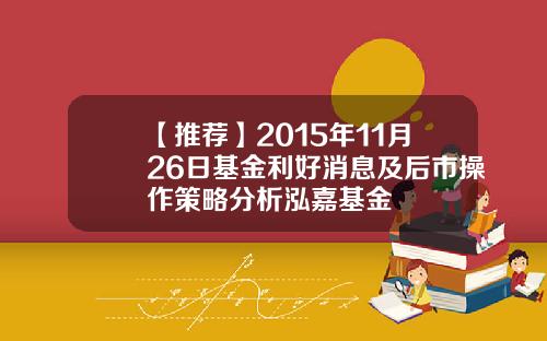 【推荐】2015年11月26日基金利好消息及后市操作策略分析泓嘉基金