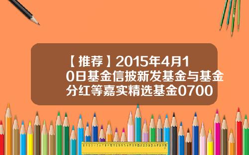 【推荐】2015年4月10日基金信披新发基金与基金分红等嘉实精选基金070013