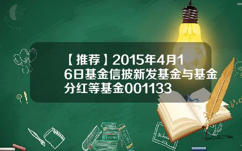【推荐】2015年4月16日基金信披新发基金与基金分红等基金001133
