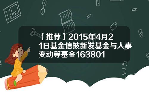 【推荐】2015年4月21日基金信披新发基金与人事变动等基金163801