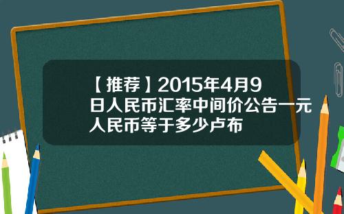 【推荐】2015年4月9日人民币汇率中间价公告一元人民币等于多少卢布