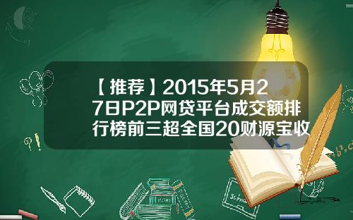 【推荐】2015年5月27日P2P网贷平台成交额排行榜前三超全国20财源宝收益是多少