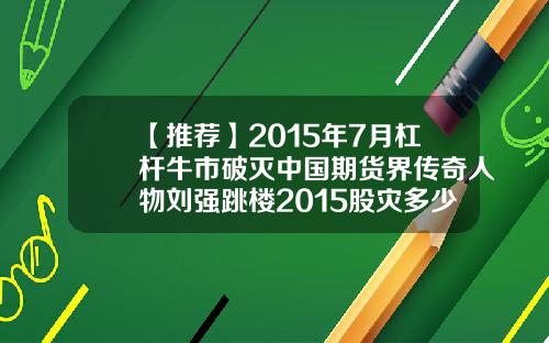 【推荐】2015年7月杠杆牛市破灭中国期货界传奇人物刘强跳楼2015股灾多少人自杀