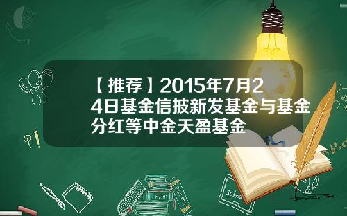 【推荐】2015年7月24日基金信披新发基金与基金分红等中金天盈基金