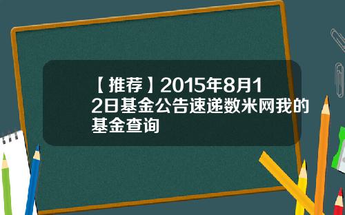 【推荐】2015年8月12日基金公告速递数米网我的基金查询