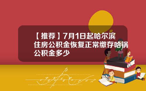 【推荐】7月1日起哈尔滨住房公积金恢复正常缴存哈锅公积金多少