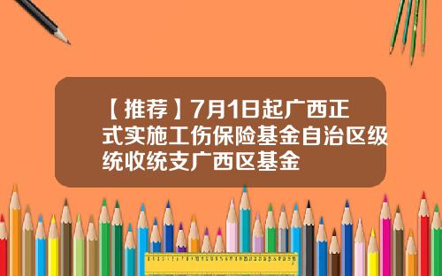 【推荐】7月1日起广西正式实施工伤保险基金自治区级统收统支广西区基金