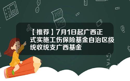 【推荐】7月1日起广西正式实施工伤保险基金自治区级统收统支广西基金