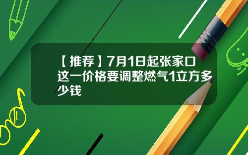 【推荐】7月1日起张家口这一价格要调整燃气1立方多少钱
