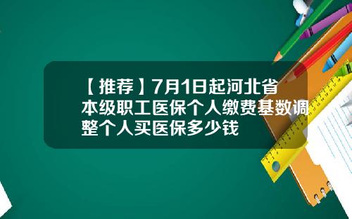 【推荐】7月1日起河北省本级职工医保个人缴费基数调整个人买医保多少钱