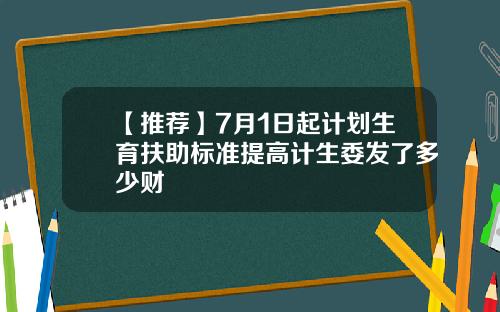 【推荐】7月1日起计划生育扶助标准提高计生委发了多少财
