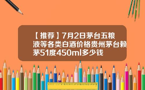 【推荐】7月2日茅台五粮液等各类白酒价格贵州茅台赖茅51度450ml多少钱