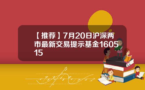 【推荐】7月20日沪深两市最新交易提示基金160515