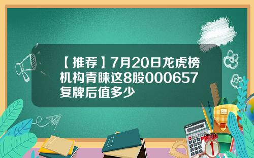 【推荐】7月20日龙虎榜机构青睐这8股000657复牌后值多少