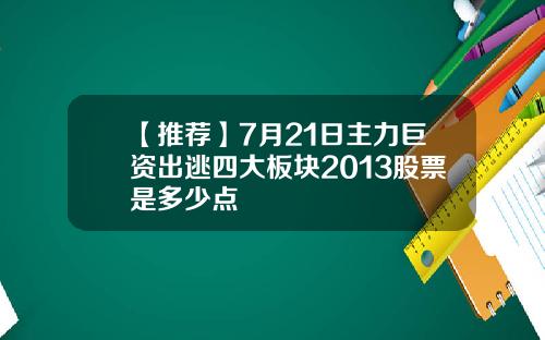 【推荐】7月21日主力巨资出逃四大板块2013股票是多少点