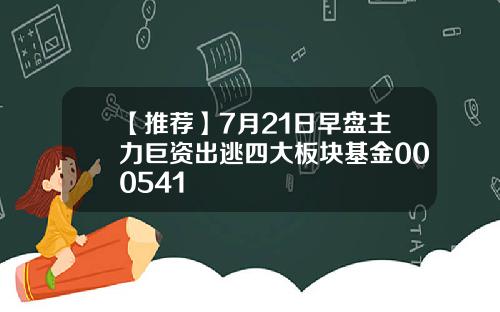 【推荐】7月21日早盘主力巨资出逃四大板块基金000541