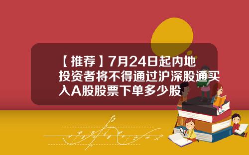 【推荐】7月24日起内地投资者将不得通过沪深股通买入A股股票下单多少股