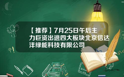 【推荐】7月25日午后主力巨资出逃四大板块北京信达沣绿能科技有限公司