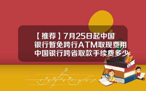 【推荐】7月25日起中国银行暂免跨行ATM取现费用中国银行跨省取款手续费多少