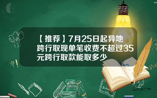 【推荐】7月25日起异地跨行取现单笔收费不超过35元跨行取款能取多少