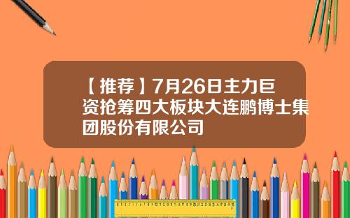 【推荐】7月26日主力巨资抢筹四大板块大连鹏博士集团股份有限公司