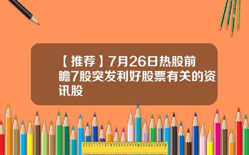 【推荐】7月26日热股前瞻7股突发利好股票有关的资讯股