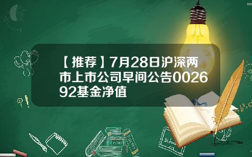 【推荐】7月28日沪深两市上市公司早间公告002692基金净值
