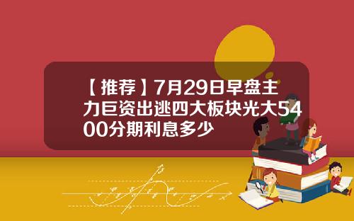 【推荐】7月29日早盘主力巨资出逃四大板块光大5400分期利息多少