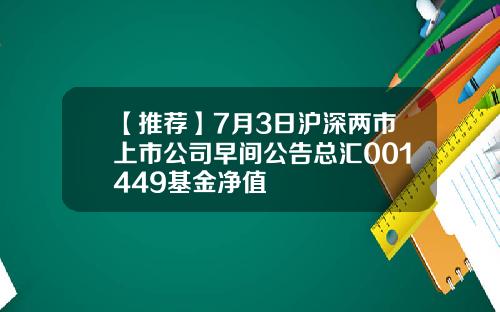 【推荐】7月3日沪深两市上市公司早间公告总汇001449基金净值