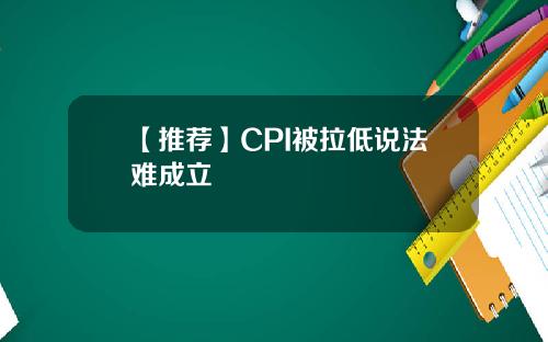 【推荐】CPI被拉低说法难成立
