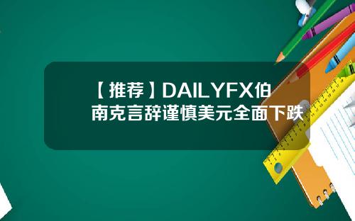 【推荐】DAILYFX伯南克言辞谨慎美元全面下跌