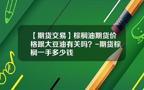 【期货交易】棕榈油期货价格跟大豆油有关吗？-期货棕榈一手多少钱