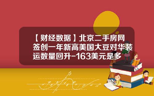 【财经数据】北京二手房网签创一年新高美国大豆对华装运数量回升-163美元是多少人民币