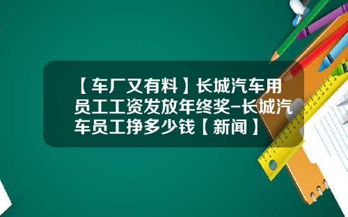【车厂又有料】长城汽车用员工工资发放年终奖-长城汽车员工挣多少钱【新闻】