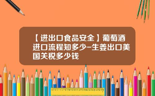 【进出口食品安全】葡萄酒进口流程知多少-生姜出口美国关税多少钱