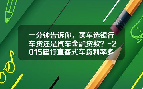 一分钟告诉你，买车选银行车贷还是汽车金融贷款？-2015建行直客式车贷利率多少【新闻】