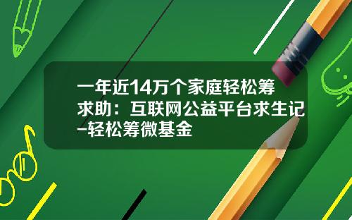 一年近14万个家庭轻松筹求助：互联网公益平台求生记-轻松筹微基金