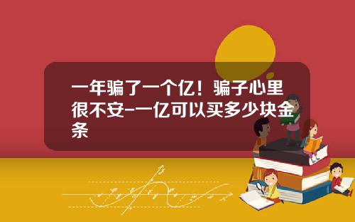 一年骗了一个亿！骗子心里很不安-一亿可以买多少块金条