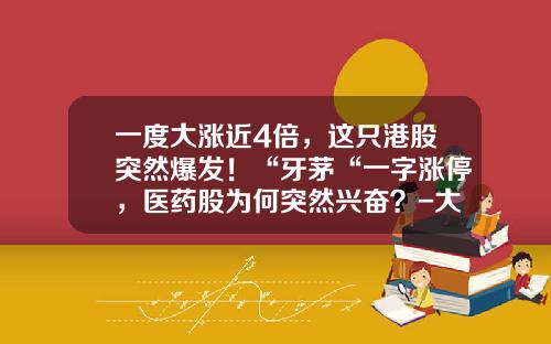 一度大涨近4倍，这只港股突然爆发！“牙茅“一字涨停，医药股为何突然兴奋？-大摩健康产业混合基金