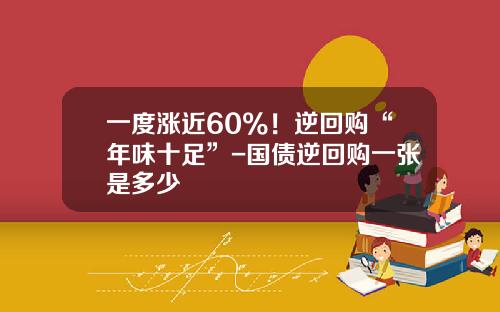 一度涨近60%！逆回购“年味十足”-国债逆回购一张是多少