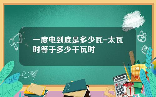 一度电到底是多少瓦-太瓦时等于多少千瓦时
