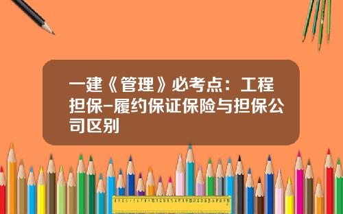 一建《管理》必考点：工程担保-履约保证保险与担保公司区别